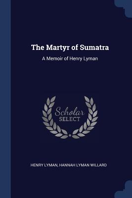 The Martyr of Sumatra: A Memoir of Henry Lyman