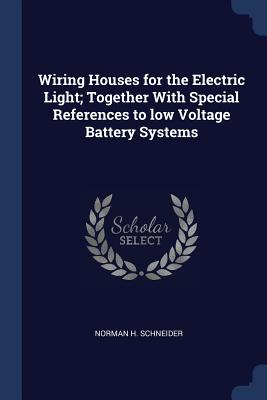 Wiring Houses for the Electric Light; Together With Special References to low Voltage Battery Systems