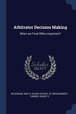 Arbitrator Decision Making: When are Final Offers Important?