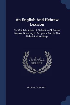An English And Hebrew Lexicon: To Which Is Added A Selection Of Proper Names Occuring In Scripture And In The Rabbinical Writings