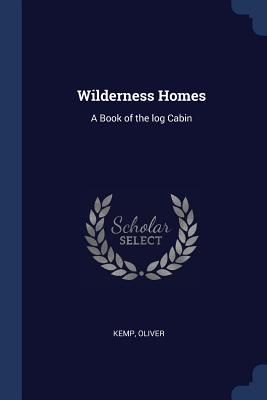 Wilderness Homes: A Book of the log Cabin