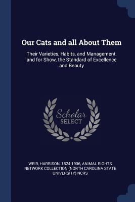 Our Cats and all About Them: Their Varieties, Habits, and Management, and for Show, the Standard of Excellence and Beauty
