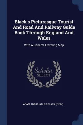 Black's Picturesque Tourist And Road And Railway Guide Book Through England And Wales: With A General Traveling Map