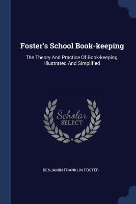 Foster's School Book-keeping: The Theory And Practice Of Book-keeping, Illustrated And Simplified