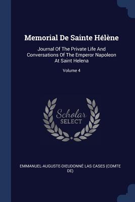 Memorial De Sainte Hélène: Journal Of The Private Life And Conversations Of The Emperor Napoleon At Saint Helena; Volume 4