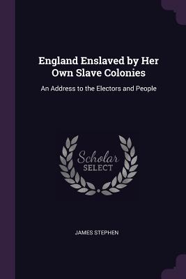 England Enslaved by Her Own Slave Colonies: An Address to the Electors and People
