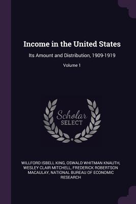 Income in the United States: Its Amount and Distribution, 1909-1919; Volume 1