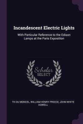 Incandescent Electric Lights: With Particular Reference to the Edison Lamps at the Paris Exposition