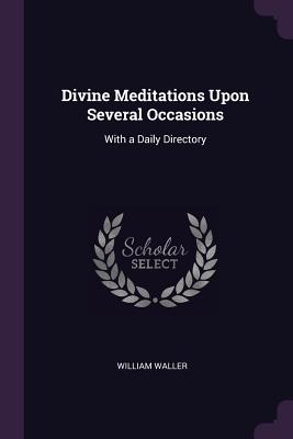 Divine Meditations Upon Several Occasions: With a Daily Directory