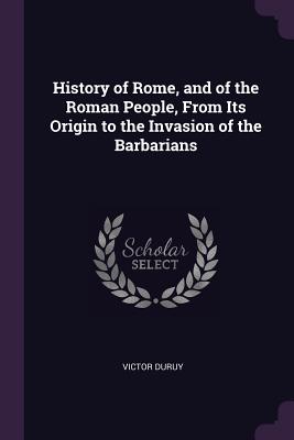 History of Rome, and of the Roman People, from Its Origin to the Invasion of the Barbarians