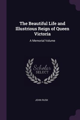 The Beautiful Life and Illustrious Reign of Queen Victoria: A Memorial Volume