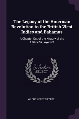 The Legacy of the American Revolution to the British West Indies and Bahamas: A Chapter Out of the History of the American Loyalists