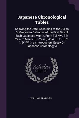 Japanese Chronological Tables: Showing the Date, According to the Julian Or Gregorian Calendar, of the First Day of Each Japanese Month, From Tai-Kwa 1St Year to Mei-Ji 6Th Year (645 A. D. to 1873 A. D.) With an Introductory Essay On Japanese Chronology A