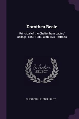 Dorothea Beale: Principal of the Cheltenham Ladies' College, 1858-1906. With Two Portraits