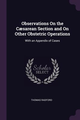 Observations On the Cæsarean Section and On Other Obstetric Operations: With an Appendix of Cases