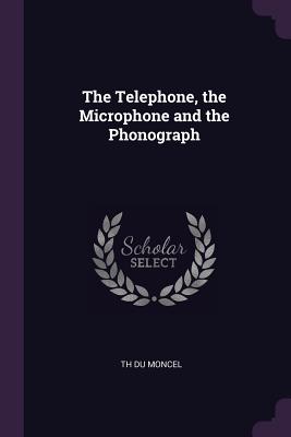 The Telephone, the Microphone and the Phonograph