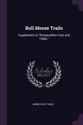 Bull Moose Trails: Supplement to Rooseveltian Fact and Fable,