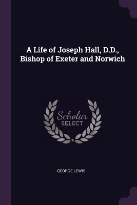 A Life of Joseph Hall, D.D., Bishop of Exeter and Norwich