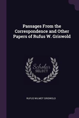 Passages From the Correspondence and Other Papers of Rufus W. Griswold