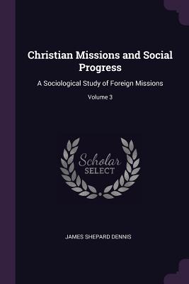 Christian Missions and Social Progress: A Sociological Study of Foreign Missions; Volume 3