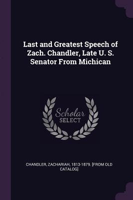 Last and Greatest Speech of Zach. Chandler, Late U. S. Senator From Michican