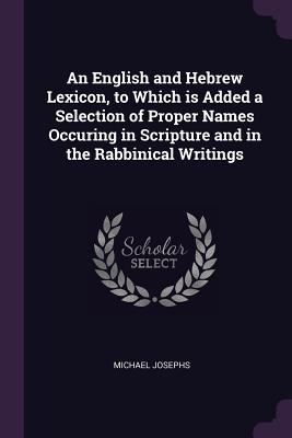 An English and Hebrew Lexicon, to Which is Added a Selection of Proper Names Occuring in Scripture and in the Rabbinical Writings