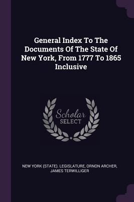 General Index to the Documents of the State of New York, from 1777 to 1865 Inclusive