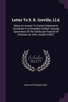 Letter To R. K. Greville, Ll.d.: Being An Answer To Certain Statements Contained In A Pamphlet Entitled singular Specimens Of The Edinburgh Practice Of Criticism, By John Joseph Griffin,