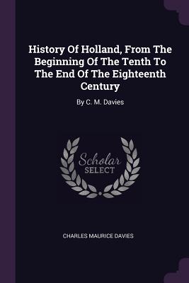 History Of Holland, From The Beginning Of The Tenth To The End Of The Eighteenth Century: By C. M. Davies