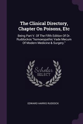 The Clinical Directory, Chapter On Poisons, Etc: Being Part V. Of The Fifth Edition Of Dr. Ruddockos homoeopathic Vade Mecum Of Modern Medicine & Surgery.