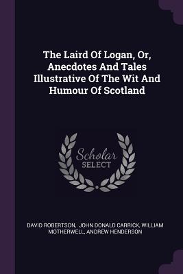 The Laird Of Logan, Or, Anecdotes And Tales Illustrative Of The Wit And Humour Of Scotland
