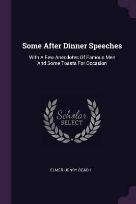 Some After Dinner Speeches: With A Few Anecdotes Of Famous Men And Some Toasts For Occasion