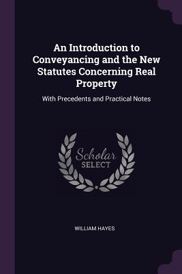 An Introduction to Conveyancing and the New Statutes Concerning Real Property: With Precedents and Practical Notes