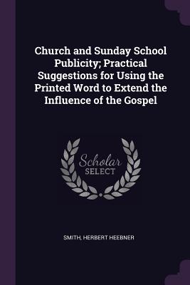 Church and Sunday School Publicity; Practical Suggestions for Using the Printed Word to Extend the Influence of the Gospel