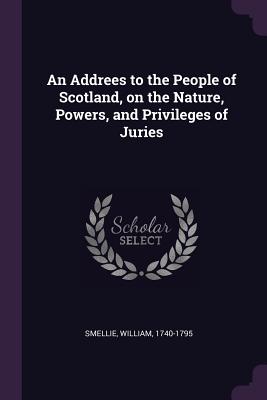 An Addrees to the People of Scotland, on the Nature, Powers, and Privileges of Juries