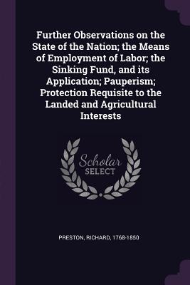 Further Observations on the State of the Nation; The Means of Employment of Labor; The Sinking Fund, and Its Application; Pauperism; Protection Requisite to the Landed and Agricultural Interests