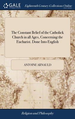 The Constant Belief of the Catholick Church in All Ages, Concerning the Eucharist. Done Into English