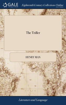 The Trifler: Or, a Ramble Among the Wilds of Fancy, the Works of Nature, and the Manners of Men