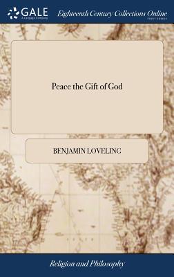Peace the Gift of God: Rest, Safety, and Opportunities of Piety, the Fruits of Peace. A Sermon Preach'd at Banbury, in Oxford-shire, on Tuesday the Seventh of July, 1713. ... By Benjamin Loveling,