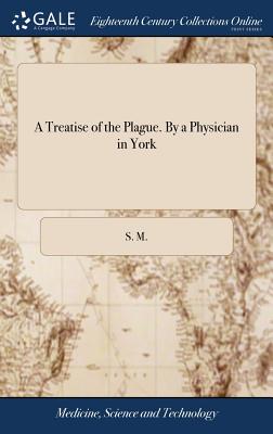 A Treatise of the Plague. By a Physician in York