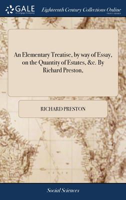 An Elementary Treatise, by Way of Essay, on the Quantity of Estates, &c. by Richard Preston,