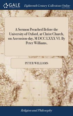 A Sermon Preached Before the University of Oxford, at Christ Church, on Ascension-Day, M DCC LXXX VI. by Peter Williams,