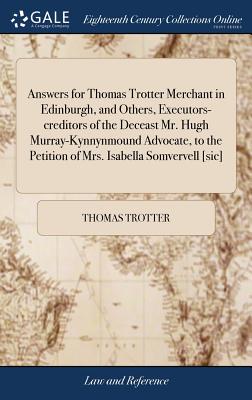 Answers for Thomas Trotter Merchant in Edinburgh, and Others, Executors-Creditors of the Deceast Mr. Hugh Murray-Kynnynmound Advocate, to the Petition of Mrs. Isabella Somvervell [sic]