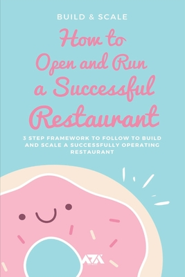 How to Open and Run a Successful Restaurant: 3 Step Framework to Follow to Build and Scale a Successfully Operating Restaurant