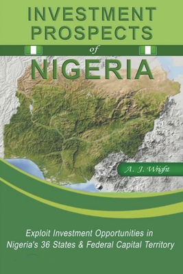 Investment Prospects of Nigeria: Exploit Investment Opportunities in Nigeria's 36 States & Federal Capital Territory