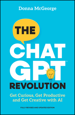 The ChatGPT Revolution: Get Curious, Get Productive and Get Creative with AI