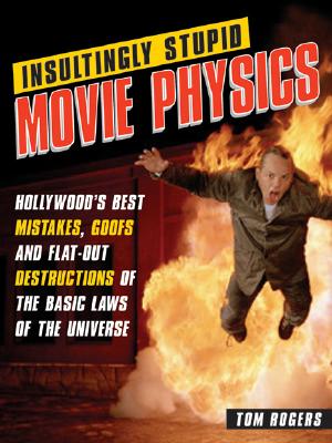 Insultingly Stupid Movie Physics: Hollywood's Best Mistakes, Goofs and Flat-Out Destructions of the Basic Laws of the Universe