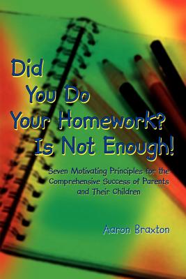 Did You Do Your Homework? Is Not Enough!: Seven Motivating Principles for the Comprehensive Success of Parents and Their Children