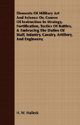 Elements of Military Art and Science Or, Course of Instruction in Strategy, Fortification, Tactics of Battles, & Embracing the Duties of Staff, Infant