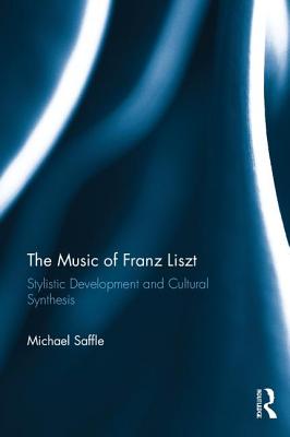 The Music of Franz Liszt: Stylistic Development and Cultural Synthesis